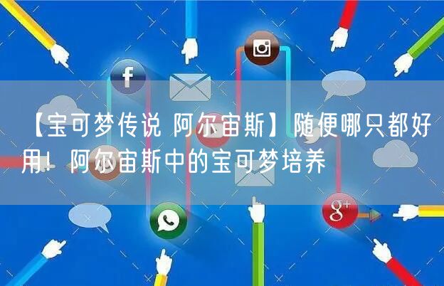 【宝可梦传说 阿尔宙斯】随便哪只都好用!阿尔宙斯中的宝可梦培养