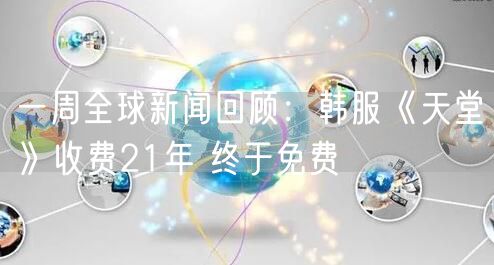 一周全球新闻回顾：韩服《天堂》收费21年 终于免费