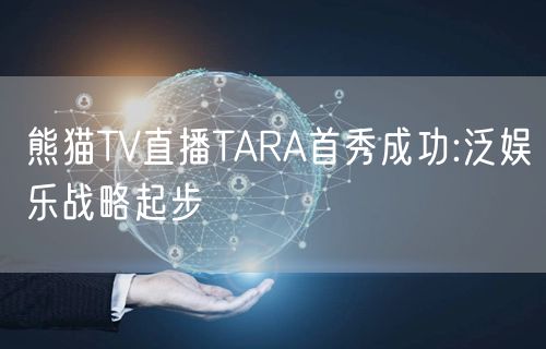 熊猫TV直播TARA首秀成功:泛娱乐战略起步