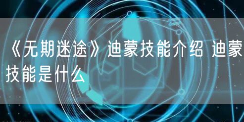 《无期迷途》迪蒙技能介绍 迪蒙技能是什么
