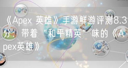 《Apex 英雄》手游鲜游评测8.3分：带着“和平精英”味的《Apex英雄》