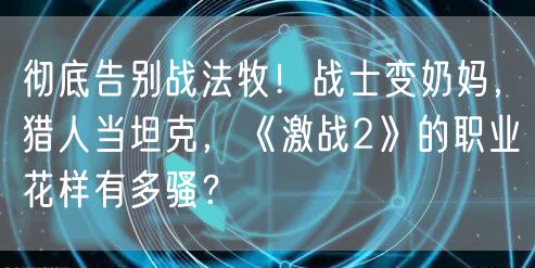 彻底告别战法牧!战士变奶妈,猎人当坦克,《激战2》的职业花样有多骚?