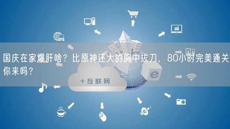 国庆在家爆肝啥？比原神还大的胸中拔刀，80小时完美通关你来吗？