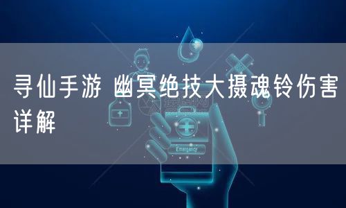 寻仙手游 幽冥绝技大摄魂铃伤害详解