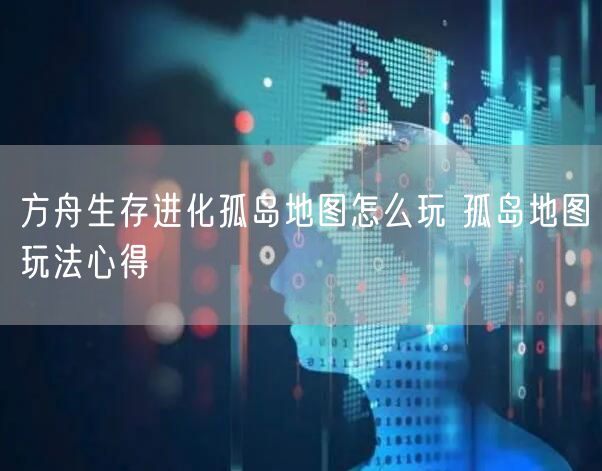 方舟生存进化孤岛地图怎么玩 孤岛地图玩法心得