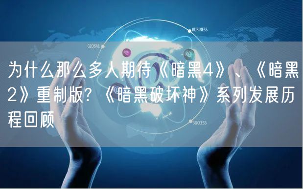 为什么那么多人期待《暗黑4》、《暗黑2》重制版? 《暗黑破坏神》系列发展历程回顾