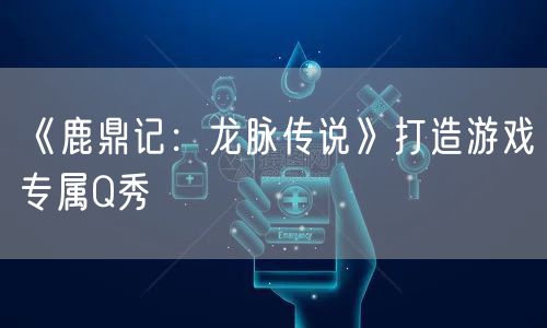 《鹿鼎记:龙脉传说》打造游戏专属Q秀