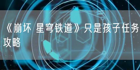 《崩坏 星穹铁道》只是孩子任务攻略