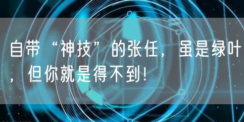 自带“神技”的张任,虽是绿叶,但你就是得不到!