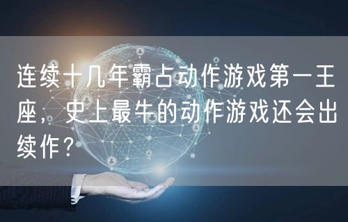 连续十几年霸占动作游戏第一王座，史上最牛的动作游戏还会出续作？