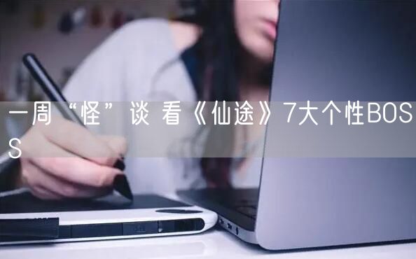 一周“怪”谈 看《仙途》7大个性BOSS