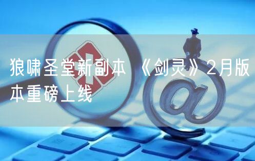 狼啸圣堂新副本 《剑灵》2月版本重磅上线