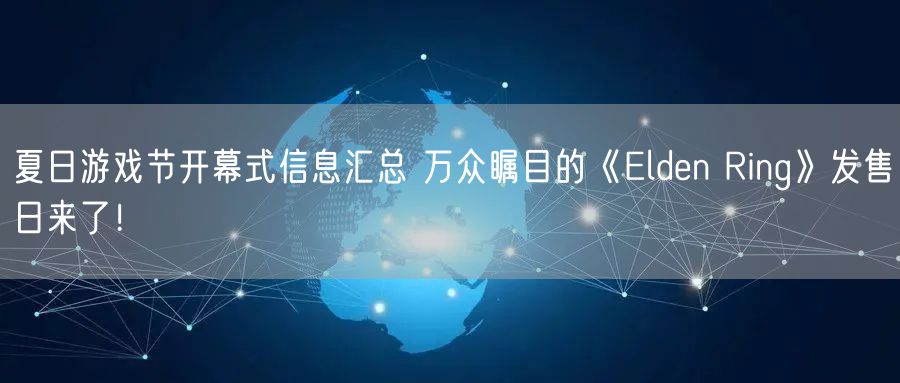夏日游戏节开幕式信息汇总 万众瞩目的《Elden Ring》发售日来了！