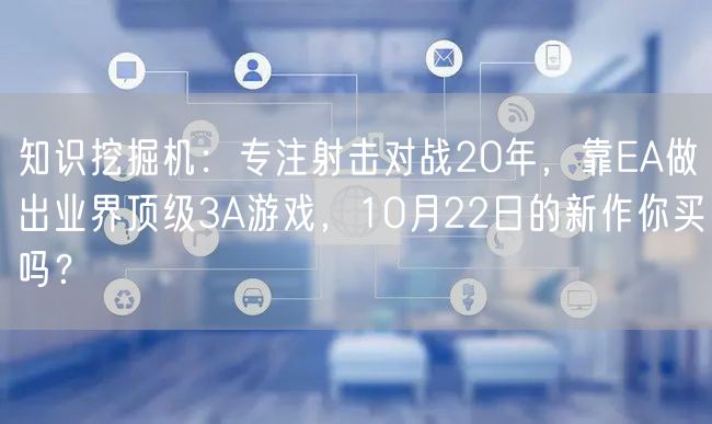 知识挖掘机:专注射击对战20年,靠EA做出业界顶级3A游戏,10月22日的新作你买吗?