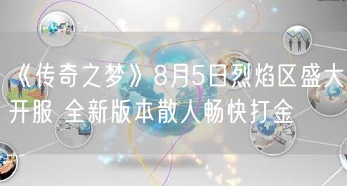 《传奇之梦》8月5日烈焰区盛大开服 全新版本散人畅快打金