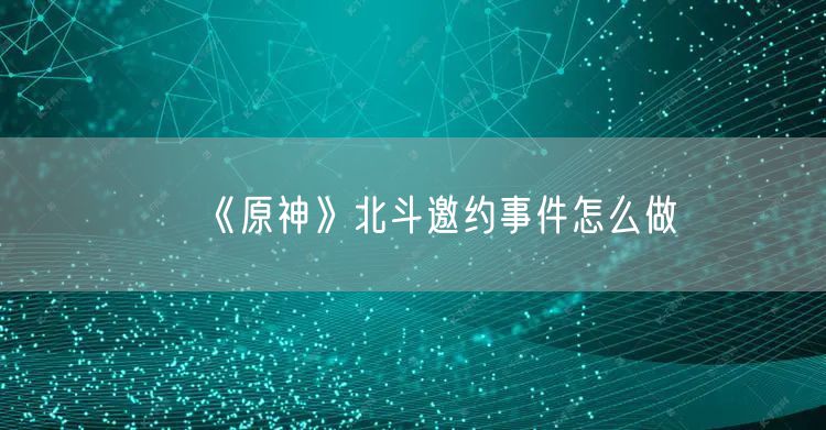 《原神》北斗邀约事件怎么做