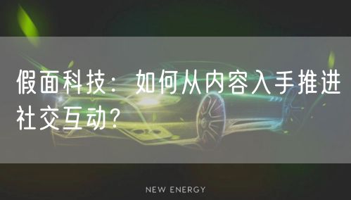 假面科技：如何从内容入手推进社交互动？