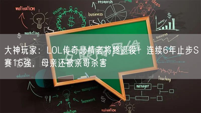 大神玩家：LOL传奇悲情老将终退役！连续6年止步S赛16强，母亲还被亲哥杀害