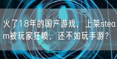 火了18年的国产游戏，上架steam被玩家狂喷，还不如玩手游？
