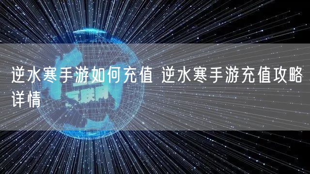 逆水寒手游如何充值 逆水寒手游充值攻略详情