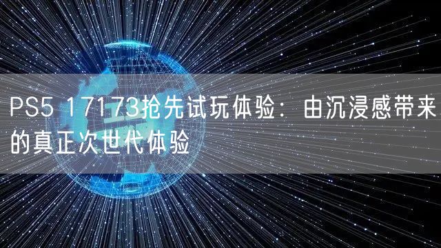 PS5 17173抢先试玩体验:由沉浸感带来的真正次世代体验