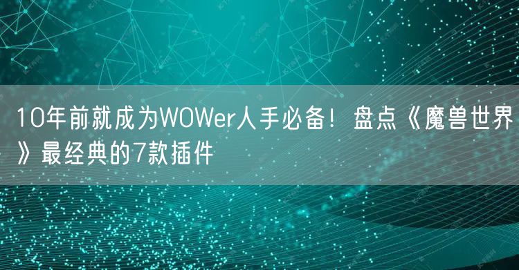 10年前就成为WOWer人手必备!盘点《魔兽世界》最经典的7款插件