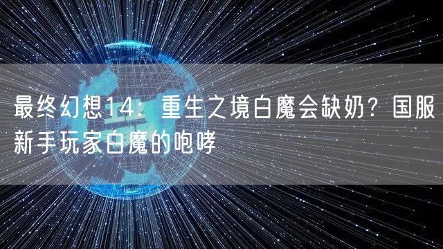 最终幻想14：重生之境白魔会缺奶？国服新手玩家白魔的咆哮