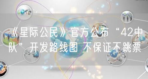 《星际公民》官方公布“42中队”开发路线图 不保证不跳票