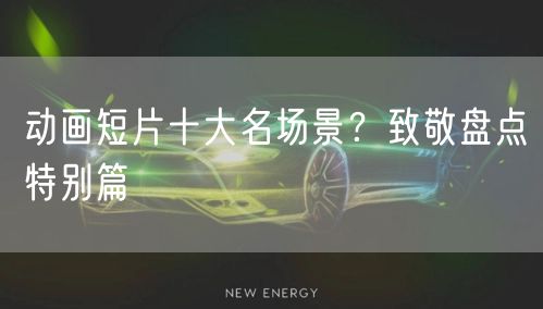 动画短片十大名场景?致敬盘点特别篇