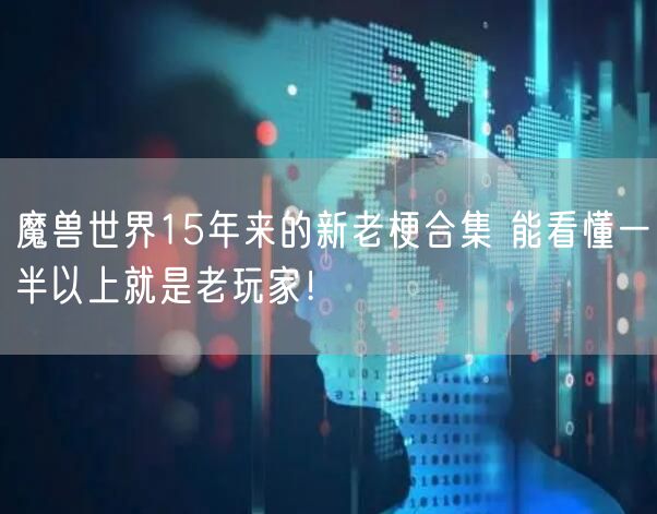 魔兽世界15年来的新老梗合集 能看懂一半以上就是老玩家!