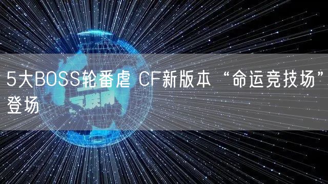 5大BOSS轮番虐 CF新版本“命运竞技场”登场