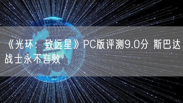 《光环:致远星》PC版评测9.0分 斯巴达战士永不言败