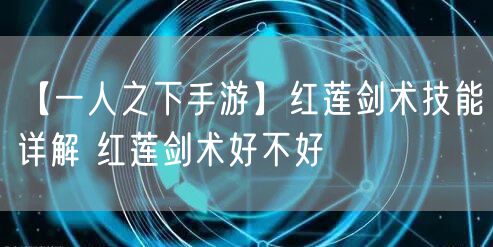 【一人之下手游】红莲剑术技能详解 红莲剑术好不好