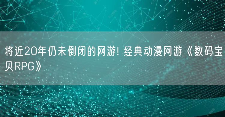 将近20年仍未倒闭的网游! 经典动漫网游《数码宝贝RPG》
