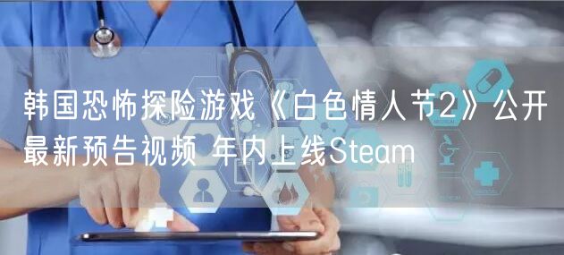 韩国恐怖探险游戏《白色情人节2》公开最新预告视频 年内上线Steam