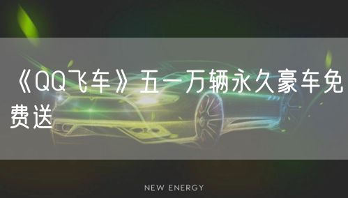 《QQ飞车》五一万辆永久豪车免费送