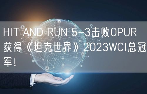 HIT AND RUN 5-3击败OPUR 获得《坦克世界》2023WCI总冠军！