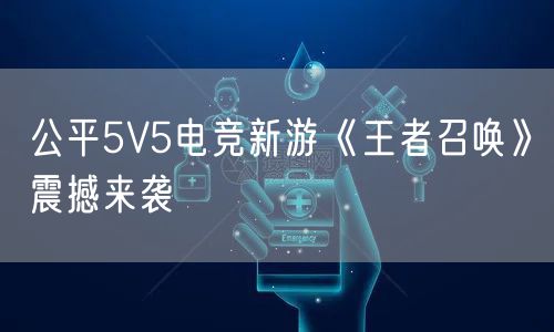 公平5V5电竞新游《王者召唤》震撼来袭