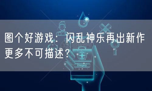 图个好游戏:闪乱神乐再出新作 更多不可描述?