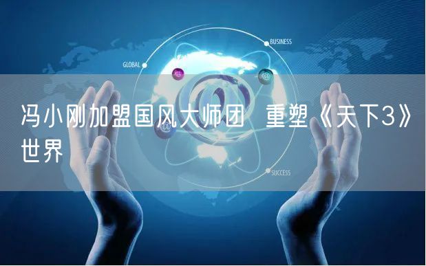 冯小刚加盟国风大师团  重塑《天下3》世界