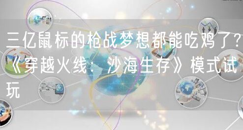三亿鼠标的枪战梦想都能吃鸡了?《穿越火线:沙海生存》模式试玩