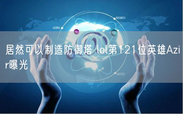 居然可以制造防御塔 lol第121位英雄Azir曝光