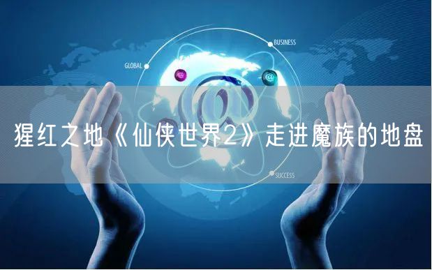 猩红之地《仙侠世界2》走进魔族的地盘