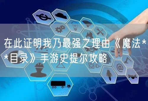 在此证明我乃最强之理由《魔法**目录》手游史提尔攻略