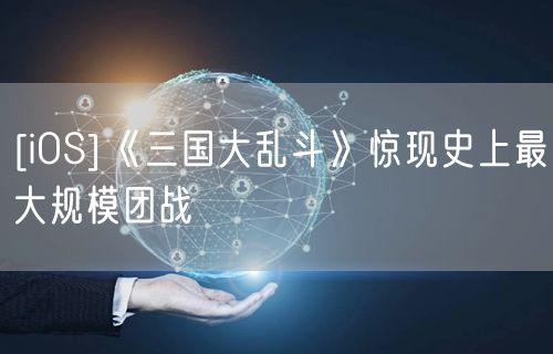 [iOS]《三国大乱斗》惊现史上最大规模团战