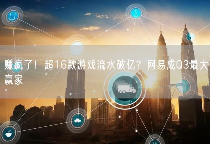 赚疯了！超16款游戏流水破亿？网易成Q3最大赢家