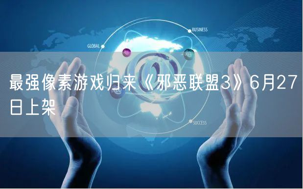 最强像素游戏归来《邪恶联盟3》6月27日上架