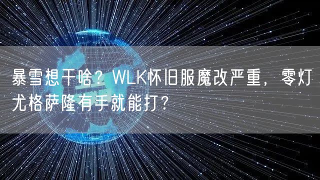 暴雪想干啥?WLK怀旧服魔改严重,零灯尤格萨隆有手就能打?