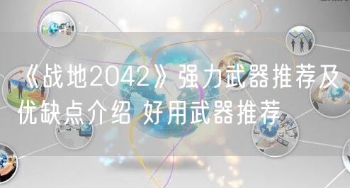 《战地2042》强力武器推荐及优缺点介绍 好用武器推荐