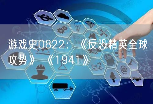 游戏史0822：《反恐精英全球攻势》 《1941》